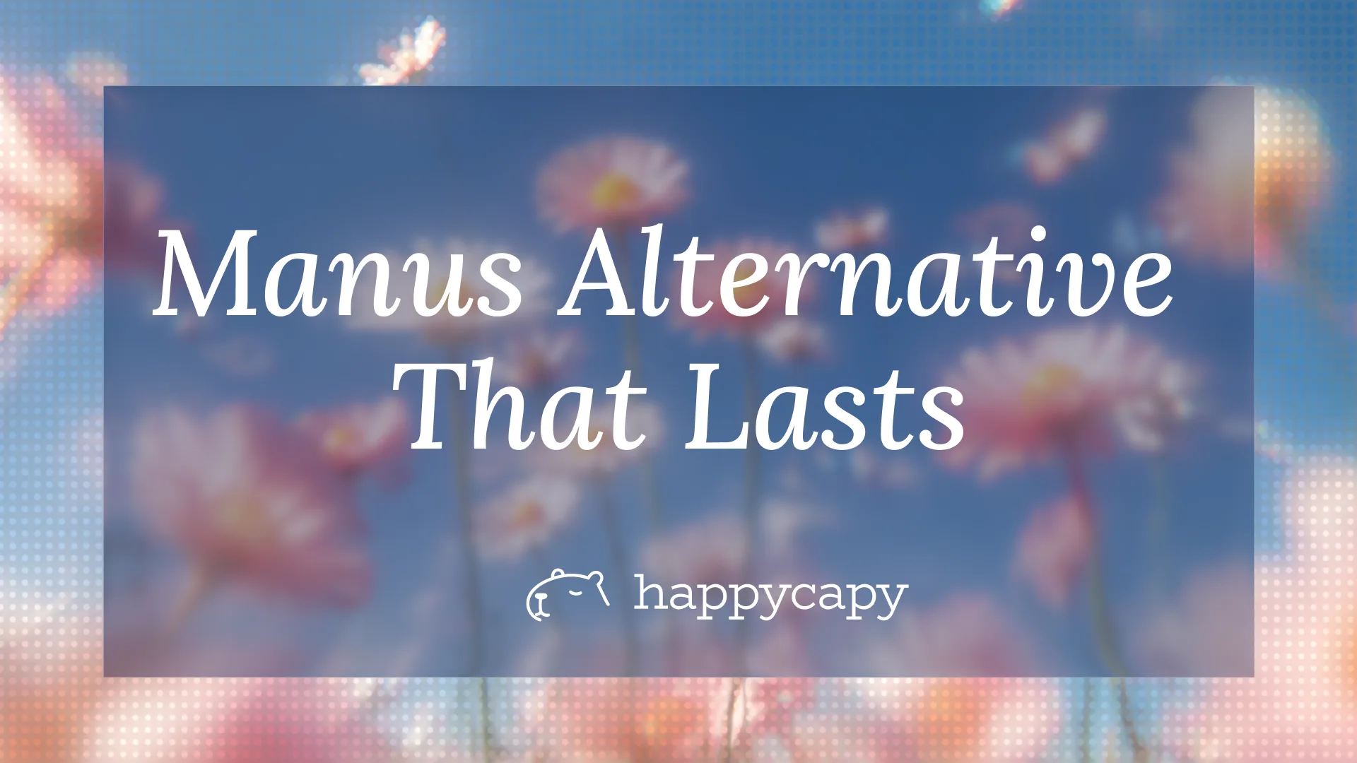 Manus Alternative: Move Your Whole Workflow to Happycapy